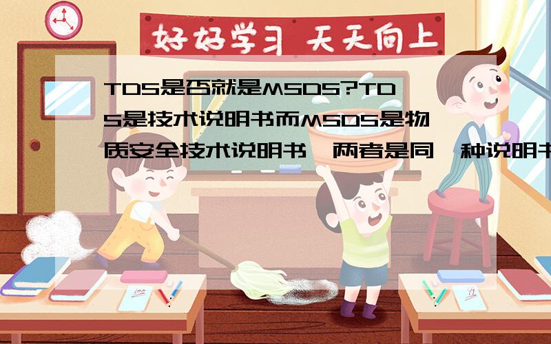 TDS是否就是MSDS?TDS是技术说明书而MSDS是物质安全技术说明书,两者是同一种说明书吗?