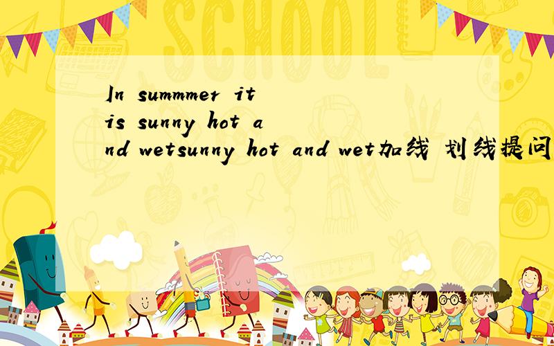 In summmer it is sunny hot and wetsunny hot and wet加线 划线提问