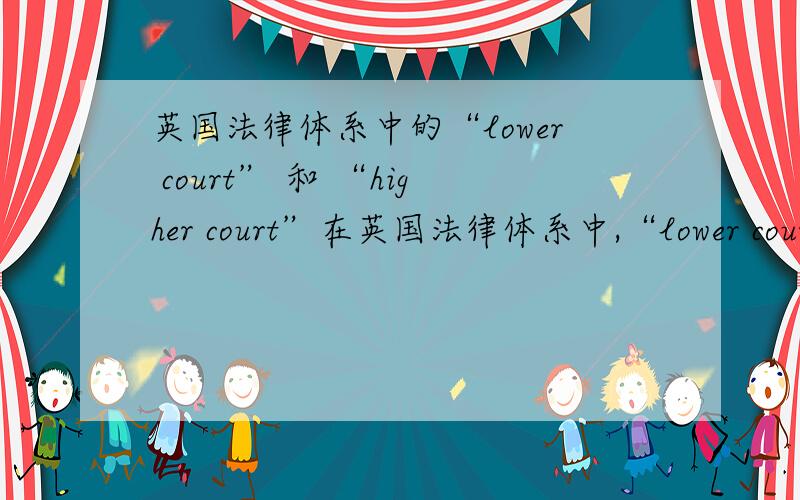 英国法律体系中的“lower court” 和 “higher court”在英国法律体系中,“lower court” 和 “higher 什么样的案件需要被提交到“lower court”,什么样的案件需要被提交到 “higher court”.何为重要，何