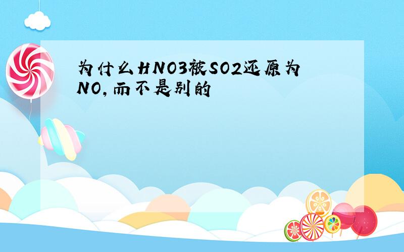 为什么HNO3被SO2还原为NO,而不是别的