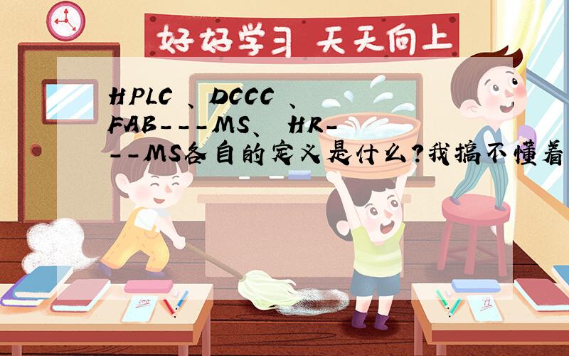 HPLC 、 DCCC 、 FAB---MS、  HR---MS各自的定义是什么?我搞不懂着几个怎么定义的?