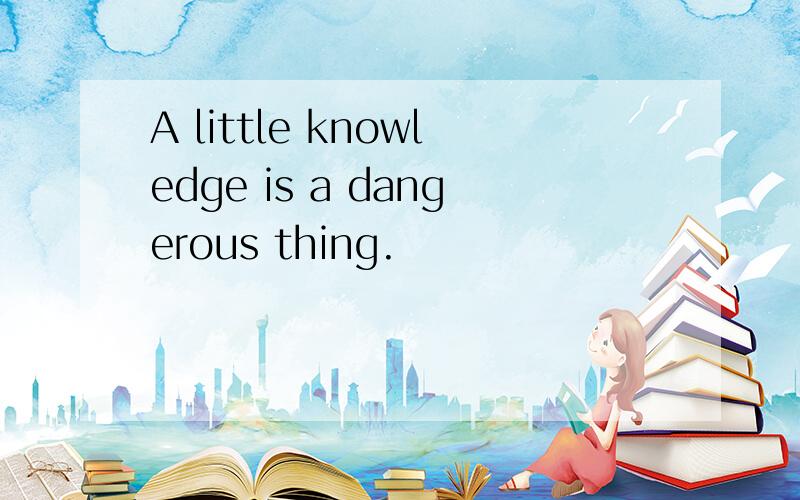 A little knowledge is a dangerous thing.