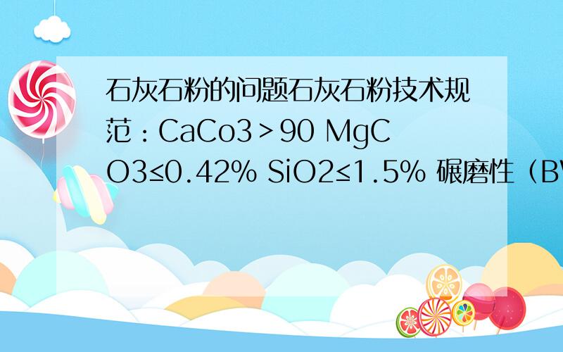 石灰石粉的问题石灰石粉技术规范：CaCo3＞90 MgCO3≤0.42% SiO2≤1.5% 碾磨性（BWI）9－11 250目筛子石灰石粉通过率不小于90％这个指标能干什么?什么地方用?