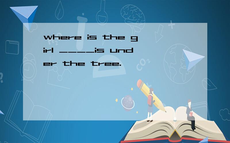 where is the girl ____is under the tree.