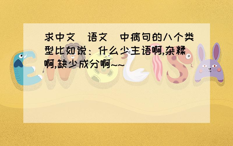 求中文（语文）中病句的八个类型比如说：什么少主语啊,杂糅啊,缺少成分啊~~
