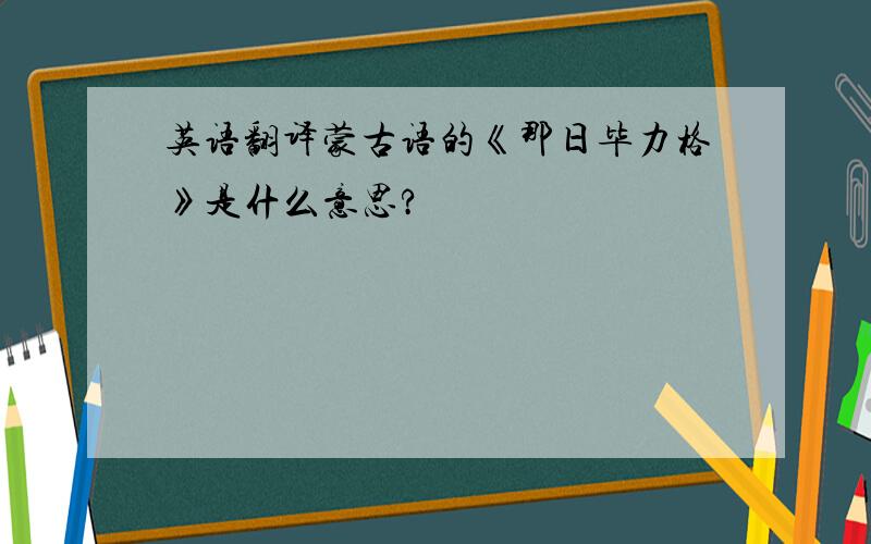 英语翻译蒙古语的《那日毕力格》是什么意思?