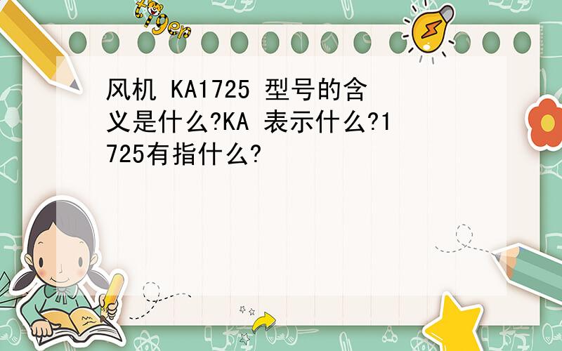 风机 KA1725 型号的含义是什么?KA 表示什么?1725有指什么?
