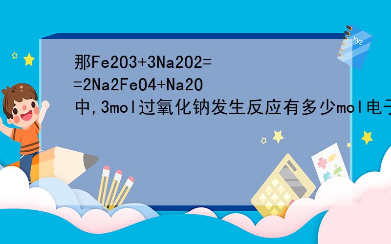 那Fe2O3+3Na2O2==2Na2FeO4+Na2O中,3mol过氧化钠发生反应有多少mol电子转移啊?