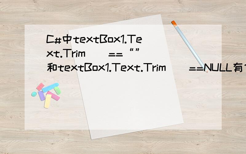 C#中textBox1.Text.Trim()==“” 和textBox1.Text.Trim()==NULL有什么区别?