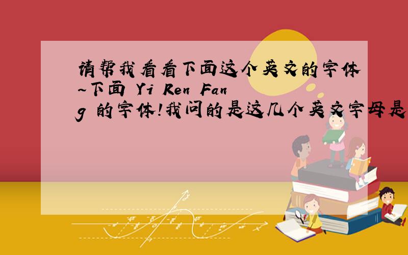 请帮我看看下面这个英文的字体~下面 Yi Ren Fang 的字体!我问的是这几个英文字母是什么样的字体,像上面的伊人坊就是楷体,下面几个拼音是什么字体的呢?