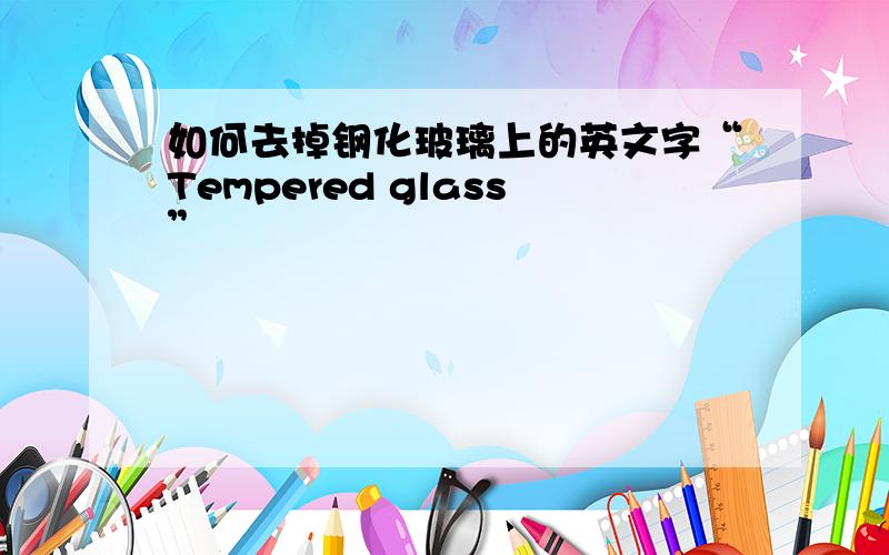 如何去掉钢化玻璃上的英文字“Tempered glass”