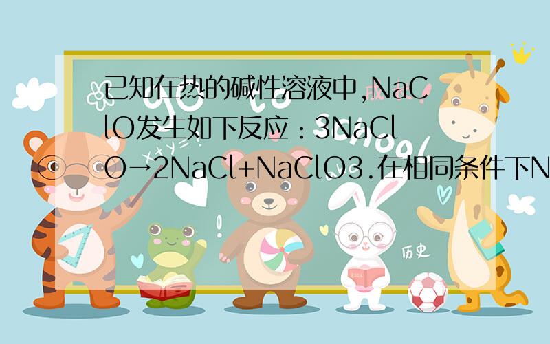 已知在热的碱性溶液中,NaClO发生如下反应：3NaClO→2NaCl+NaClO3.在相同条件下NaClO2也能发生类似的反应A．NaCl、NaClO B．NaCl、NaClO3 C．NaClO、NaClO3 D．NaClO3、NaClO4C不是也是歧化反应么 为什么不对