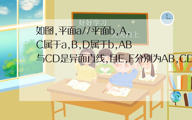 如图,平面a//平面b,A,C属于a,B,D属于b,AB与CD是异面直线,且E,F分别为AB,CD的中点,求证EF//b