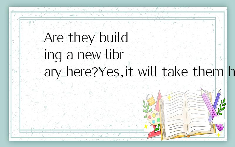 Are they building a new library here?Yes,it will take them half a year _______the work.A.finish B.finishing C.to finish D.finishes