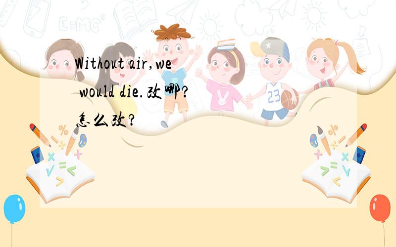 Without air,we would die.改哪?怎么改?