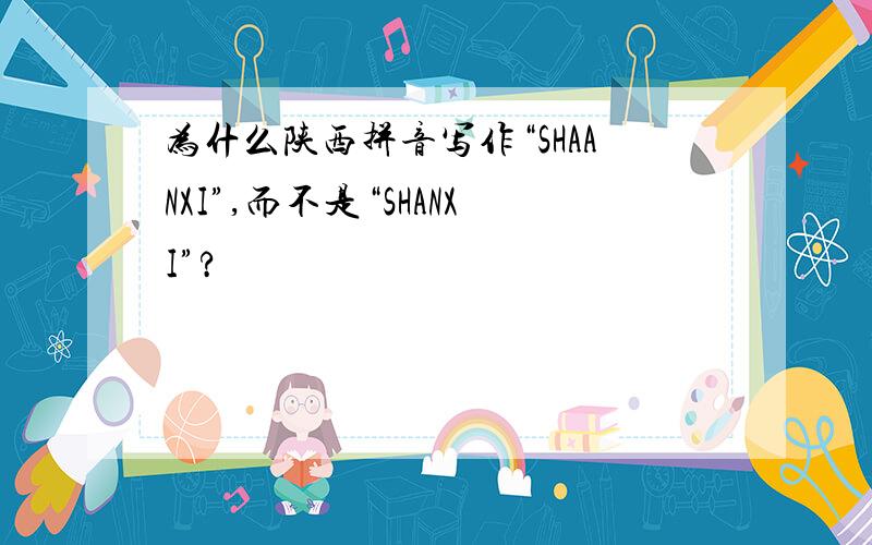 为什么陕西拼音写作“SHAANXI”,而不是“SHANXI”?