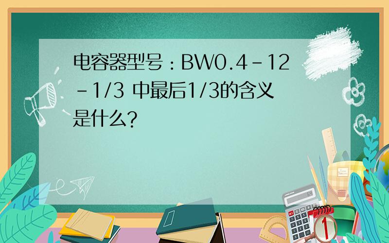 电容器型号：BW0.4-12-1/3 中最后1/3的含义是什么?