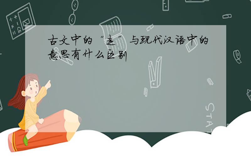 古文中的“走”与现代汉语中的意思有什么区别