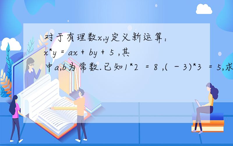对于有理数x,y定义新运算：x*y＝ax＋by＋5 ,其中a,b为常数.已知1*2 ＝8 ,( －3)*3 ＝5,求a,b的值