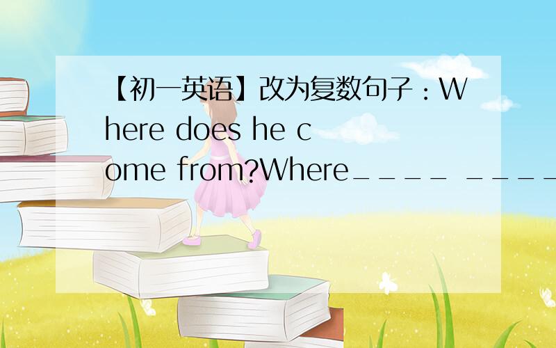 【初一英语】改为复数句子：Where does he come from?Where____ ____ ____from?