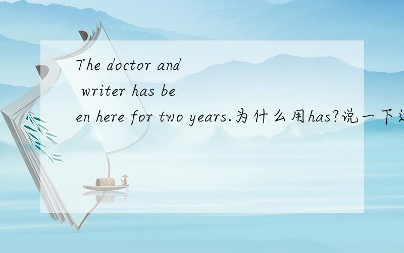 The doctor and writer has been here for two years.为什么用has?说一下这里应用的语法好了...