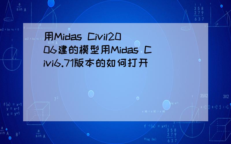 用Midas Civil2006建的模型用Midas Civi6.71版本的如何打开
