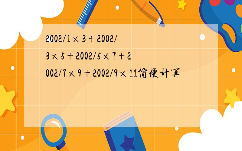 2002/1×3+2002/3×5+2002/5×7+2002/7×9+2002/9×11简便计算