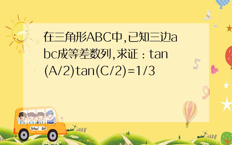 在三角形ABC中,已知三边abc成等差数列,求证：tan(A/2)tan(C/2)=1/3