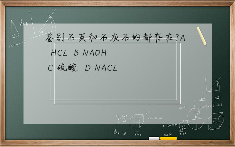 鉴别石英和石灰石的都存在?A  HCL  B NAOH  C 硫酸  D NACL