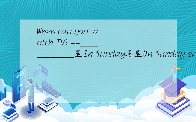 When can you watch TV?--____________是In Sunday还是On Sunday evening.Tom has ______ eggs and vegetables for lunch.A.a B./ C.an D.any