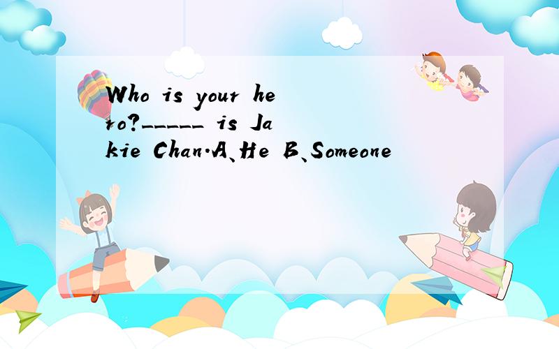 Who is your hero?_____ is Jakie Chan.A、He B、Someone
