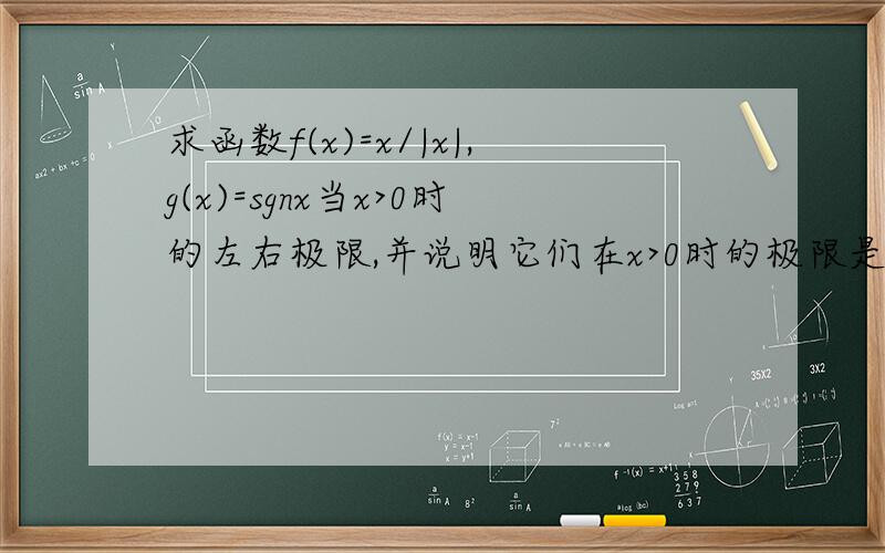 求函数f(x)=x/|x|,g(x)=sgnx当x>0时的左右极限,并说明它们在x>0时的极限是否存在