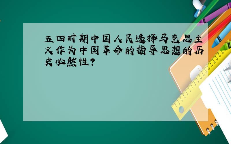 五四时期中国人民选择马克思主义作为中国革命的指导思想的历史必然性?