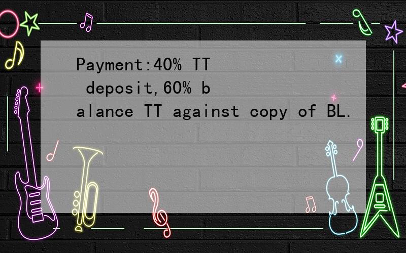 Payment:40% TT deposit,60% balance TT against copy of BL.