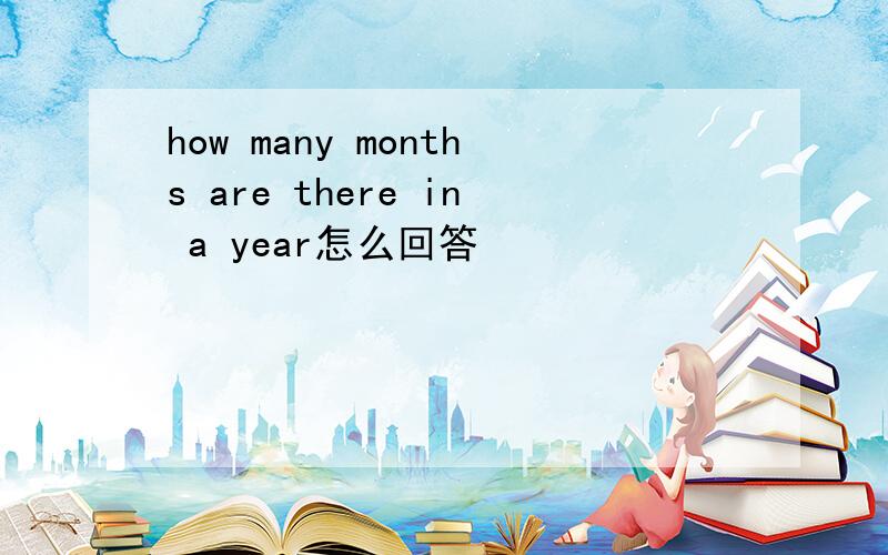 how many months are there in a year怎么回答