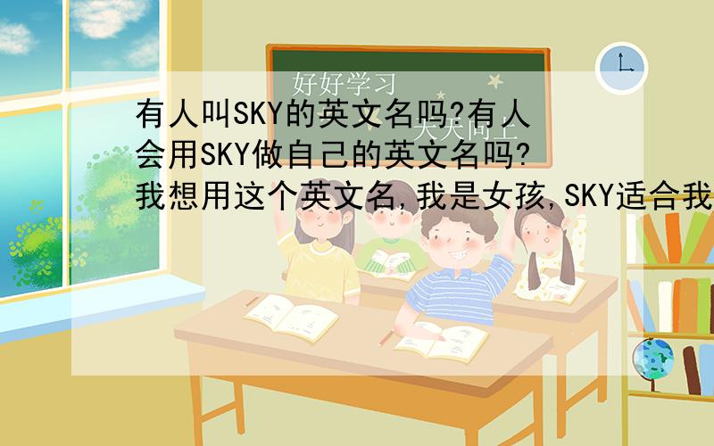 有人叫SKY的英文名吗?有人会用SKY做自己的英文名吗?我想用这个英文名,我是女孩,SKY适合我用吗?