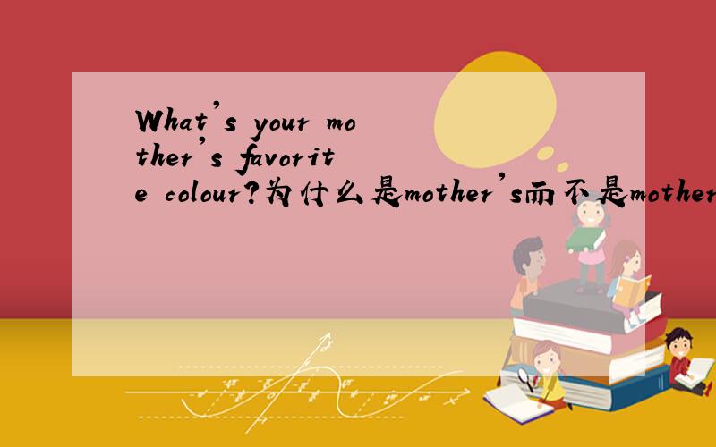 What's your mother's favorite colour?为什么是mother's而不是mother