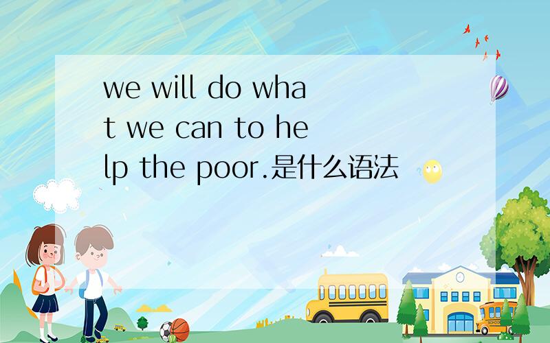 we will do what we can to help the poor.是什么语法