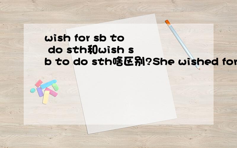 wish for sb to do sth和wish sb to do sth啥区别?She wished for her husband to come back safe and healthy from the front.可不可以吧for去掉?