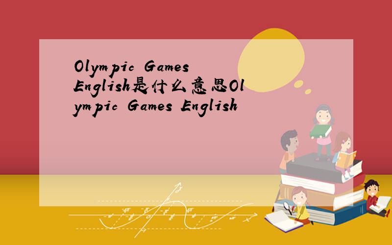 Olympic Games English是什么意思Olympic Games English