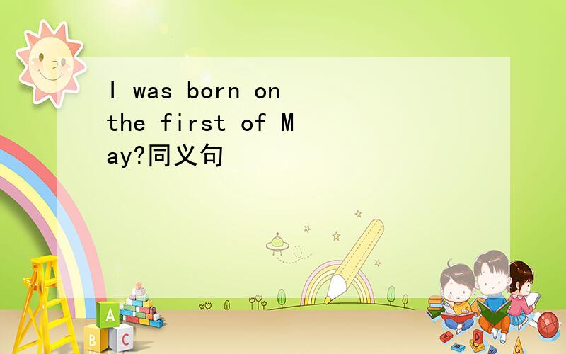 I was born on the first of May?同义句