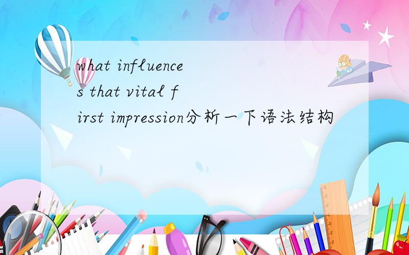 what influences that vital first impression分析一下语法结构
