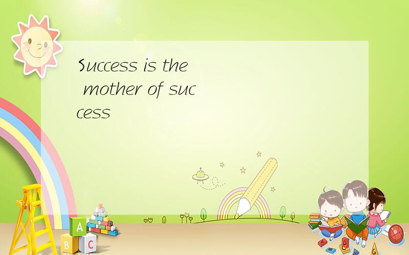 Success is the mother of success