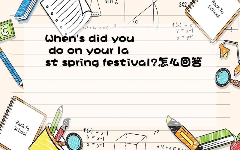When's did you do on your last spring festival?怎么回答