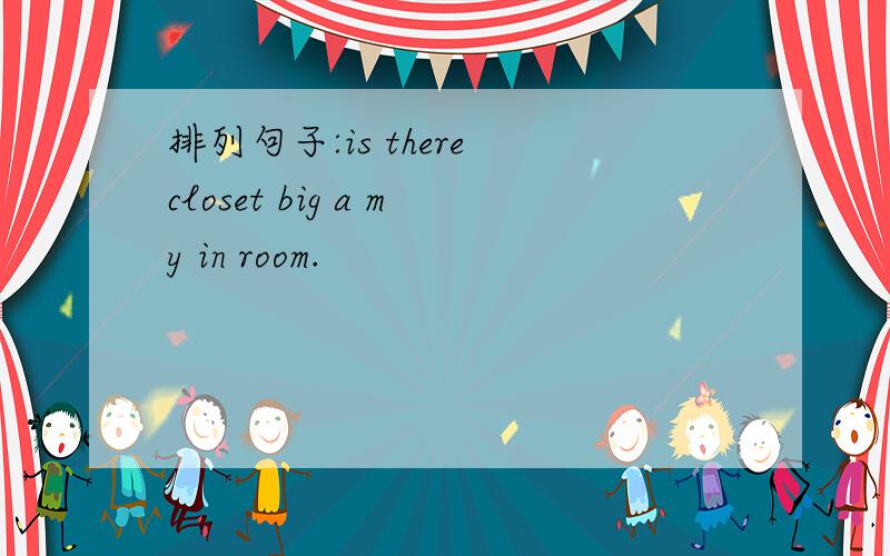排列句子:is there closet big a my in room.