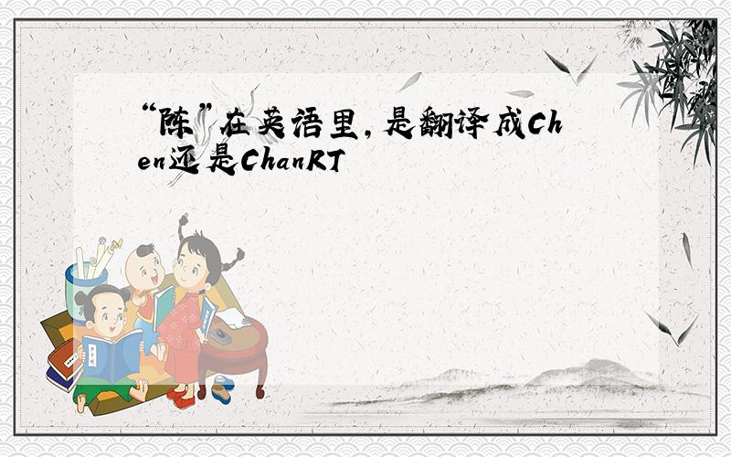 “陈”在英语里,是翻译成Chen还是ChanRT