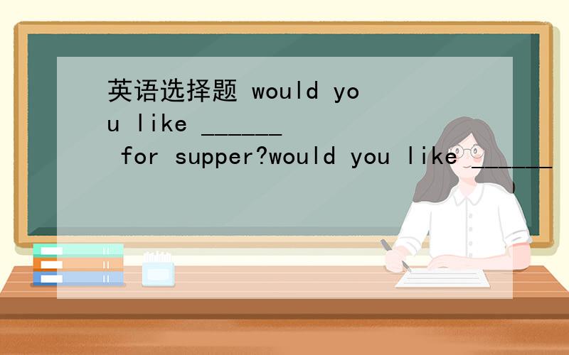 英语选择题 would you like ______  for supper?would you like ______  for supper?A something chinese B chinese something  C anything chinese  D chinese anthing