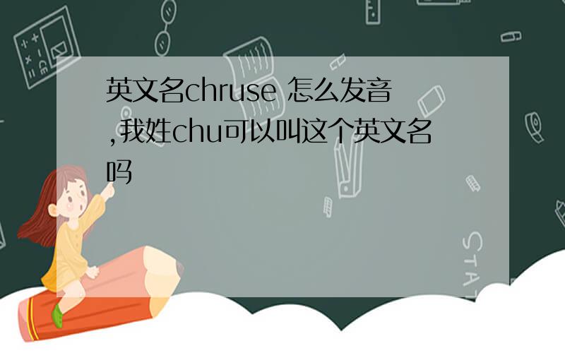 英文名chruse 怎么发音,我姓chu可以叫这个英文名吗