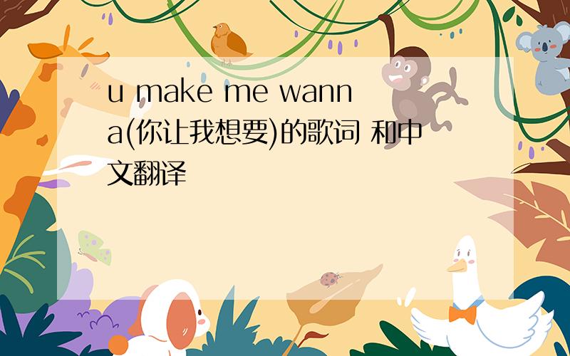 u make me wanna(你让我想要)的歌词 和中文翻译