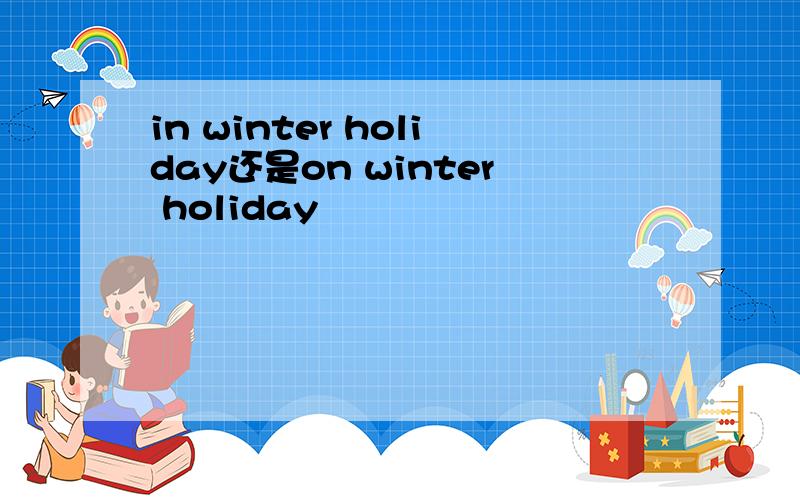 in winter holiday还是on winter holiday